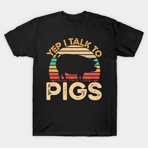 Yep I Talk To Pigs Vintage Funny Pigs Farmer Gift T-Shirt by Murder By Text